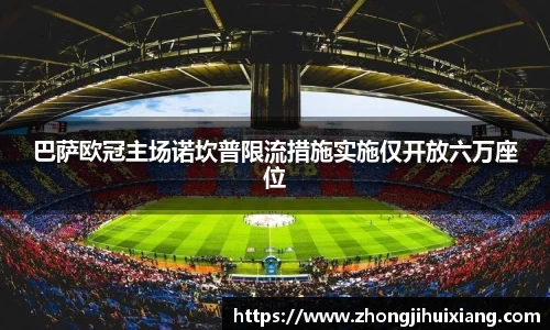巴萨欧冠主场诺坎普限流措施实施仅开放六万座位