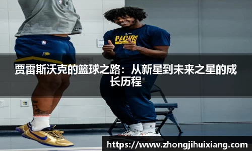 贾雷斯沃克的篮球之路：从新星到未来之星的成长历程