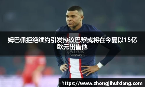 姆巴佩拒绝续约引发热议巴黎或将在今夏以15亿欧元出售他