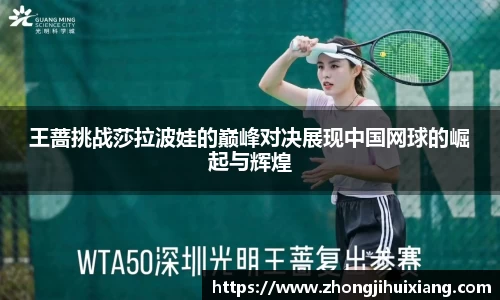 王蔷挑战莎拉波娃的巅峰对决展现中国网球的崛起与辉煌