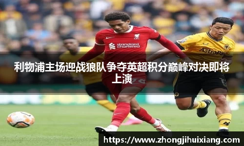 利物浦主场迎战狼队争夺英超积分巅峰对决即将上演